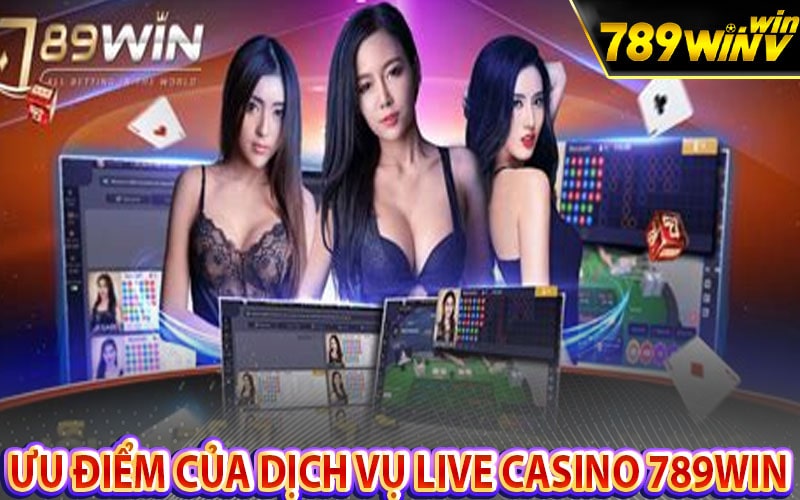 Những ưu điểm của dịch vụ Live Casino 789win